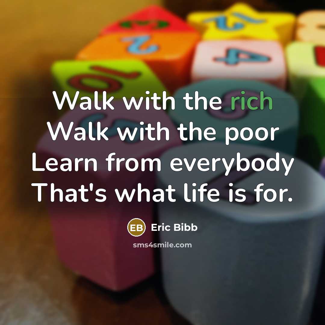 “Walk with the rich Walk with the poor Learn from everybody That's what life is for.” quote by Eric Bibb