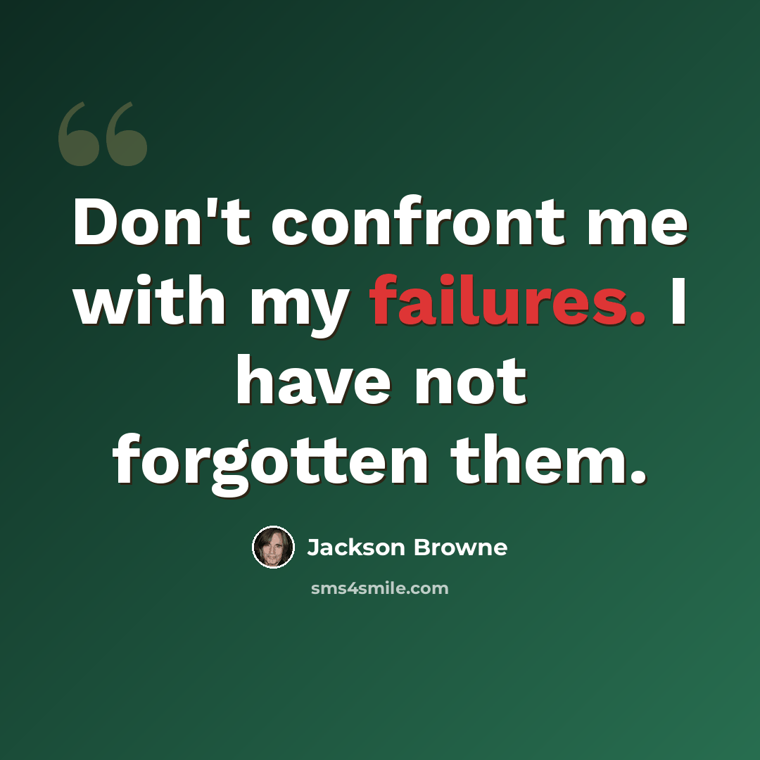 “Don't confront me with my failures. I have not forgotten them.” quote by Jackson Browne