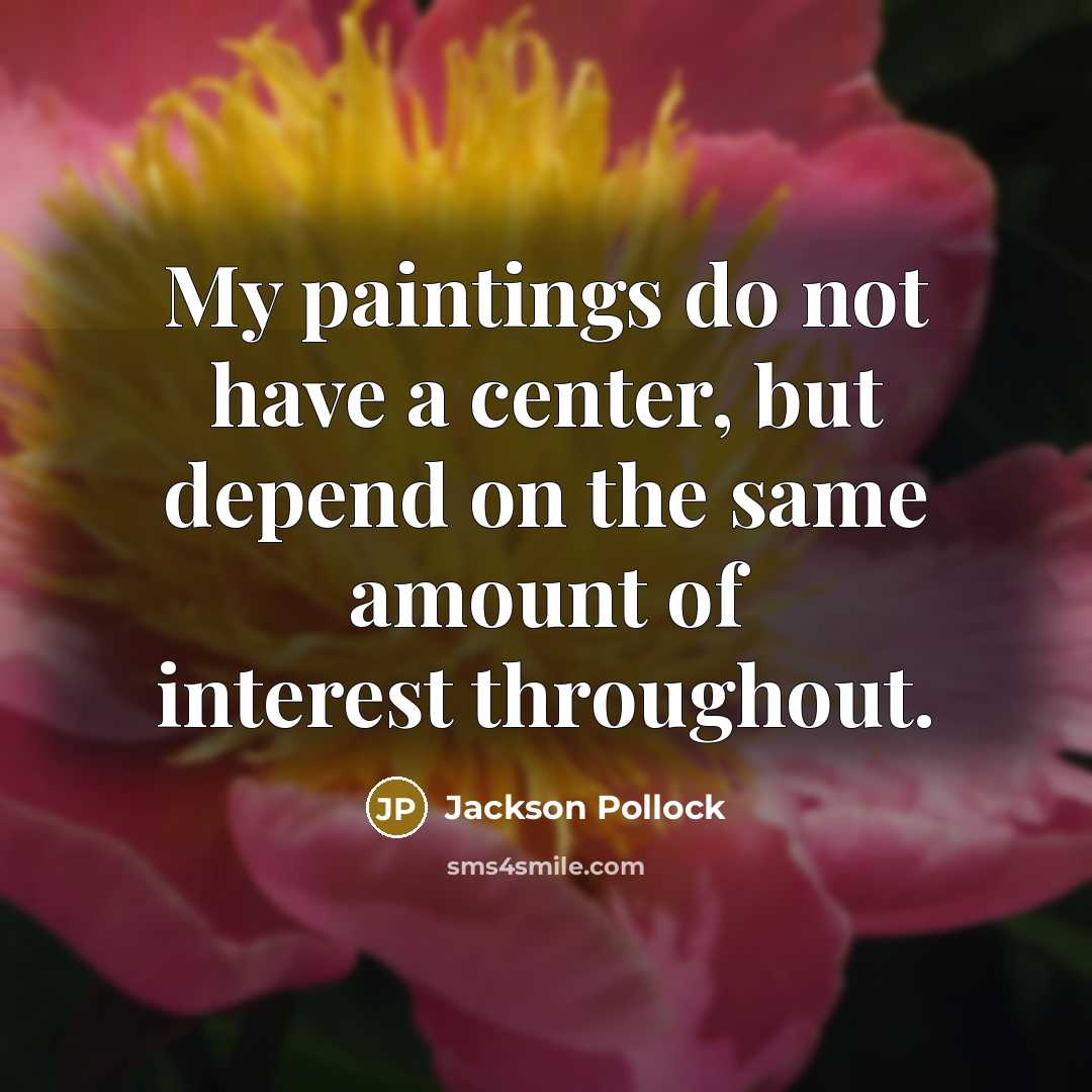 “My paintings do not have a center, but depend on the same amount of interest throughout.” quote by Jackson Pollock