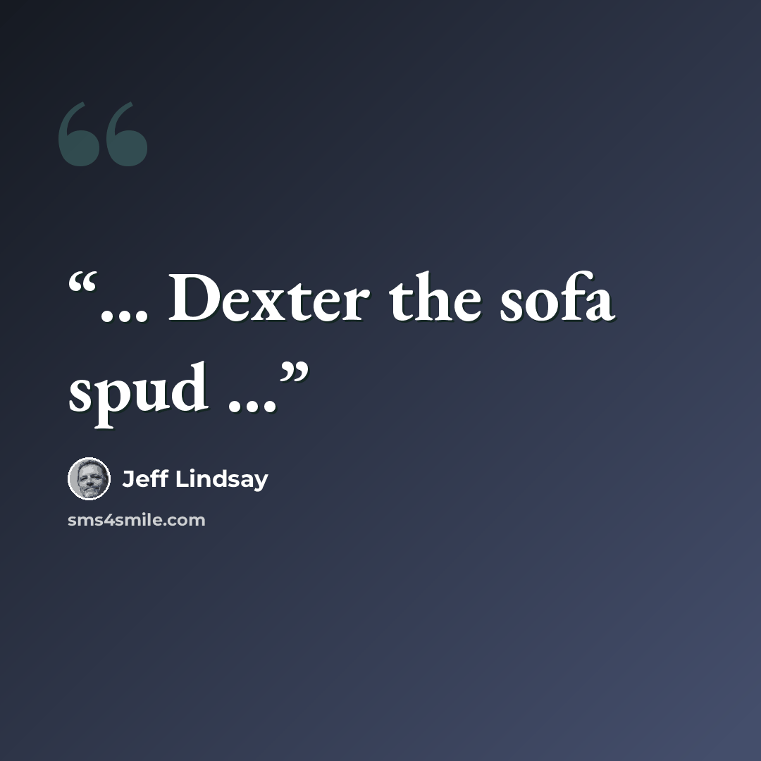 “... Dexter the sofa spud ...” quote by Jeff Lindsay