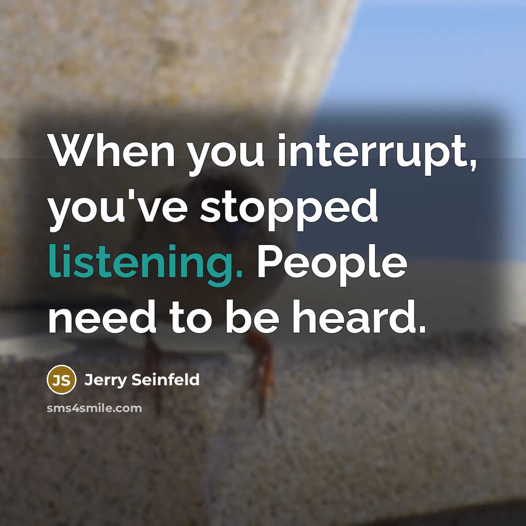 “When you interrupt, you've stopped listening. People need to be heard.” quote by Jerry Seinfeld