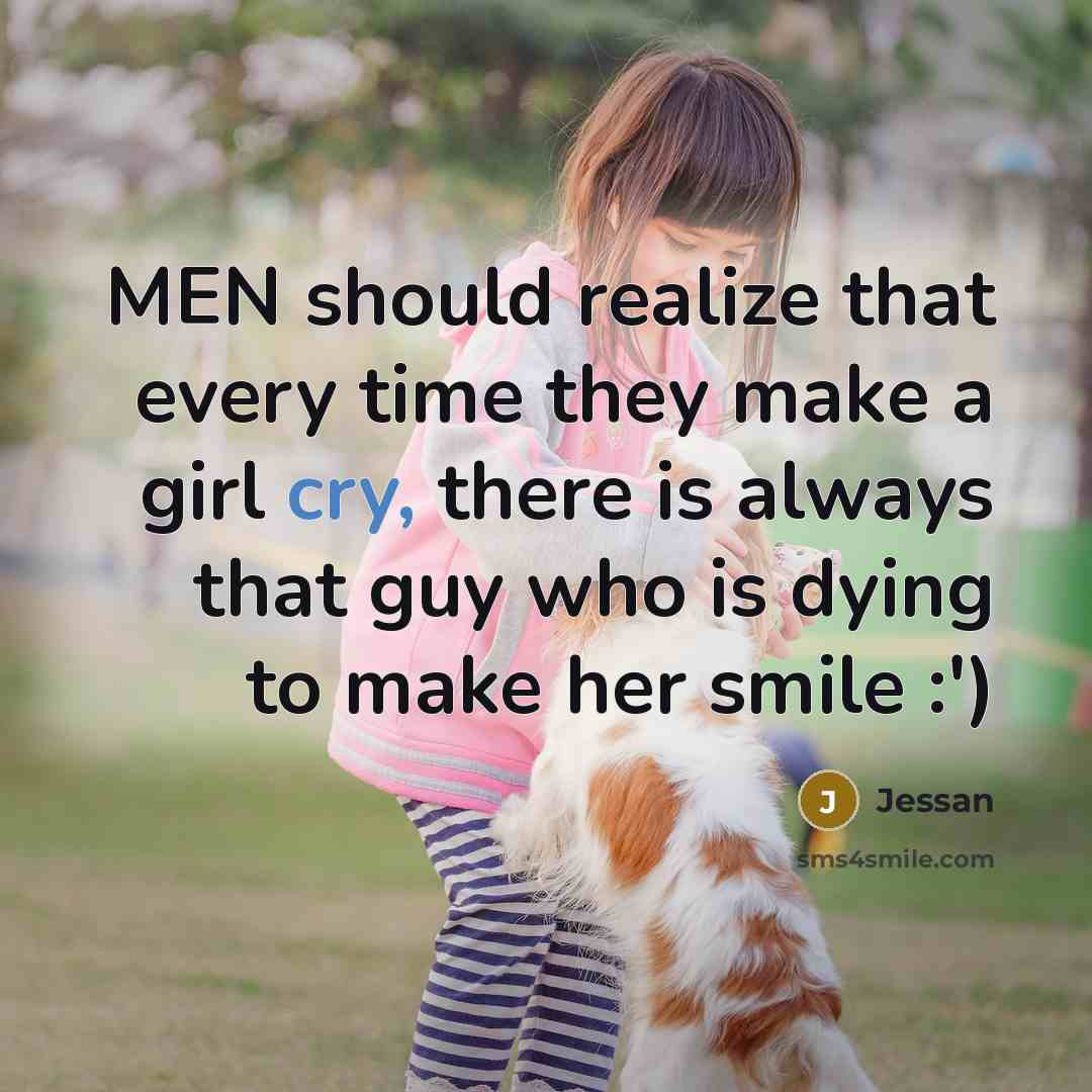 “MEN should realize that every time they make a girl cry, there is always that guy who is dying to make her smile :')” quote by Jessan