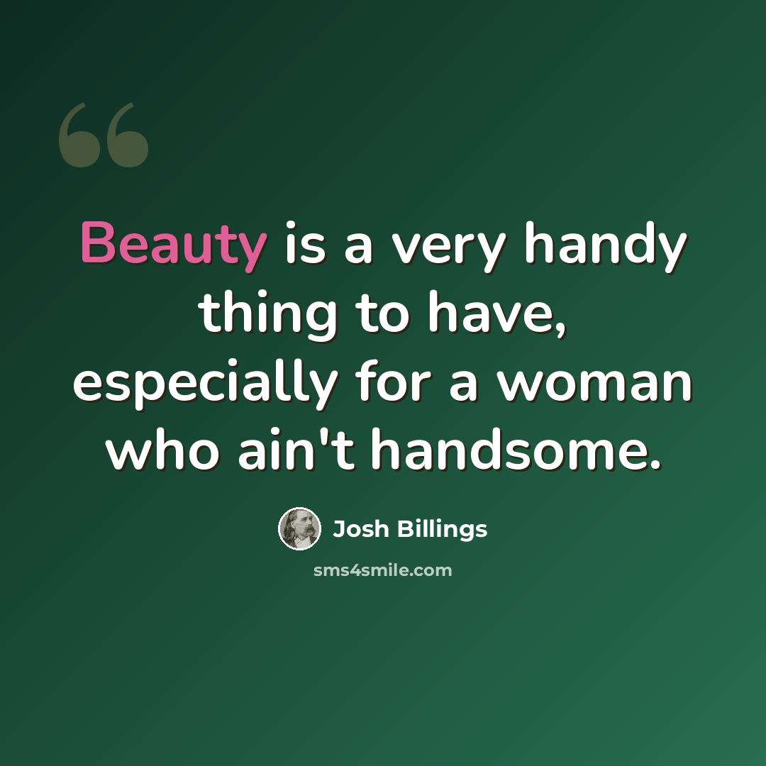 “Beauty is a very handy thing to have, especially for a woman who ain't handsome.” quote by Josh Billings