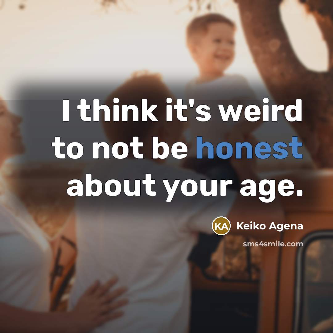 “I think it's weird to not be honest about your age.” quote by Keiko Agena