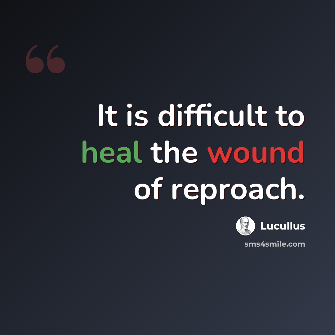 “It is difficult to heal the wound of reproach.” quote by Lucullus