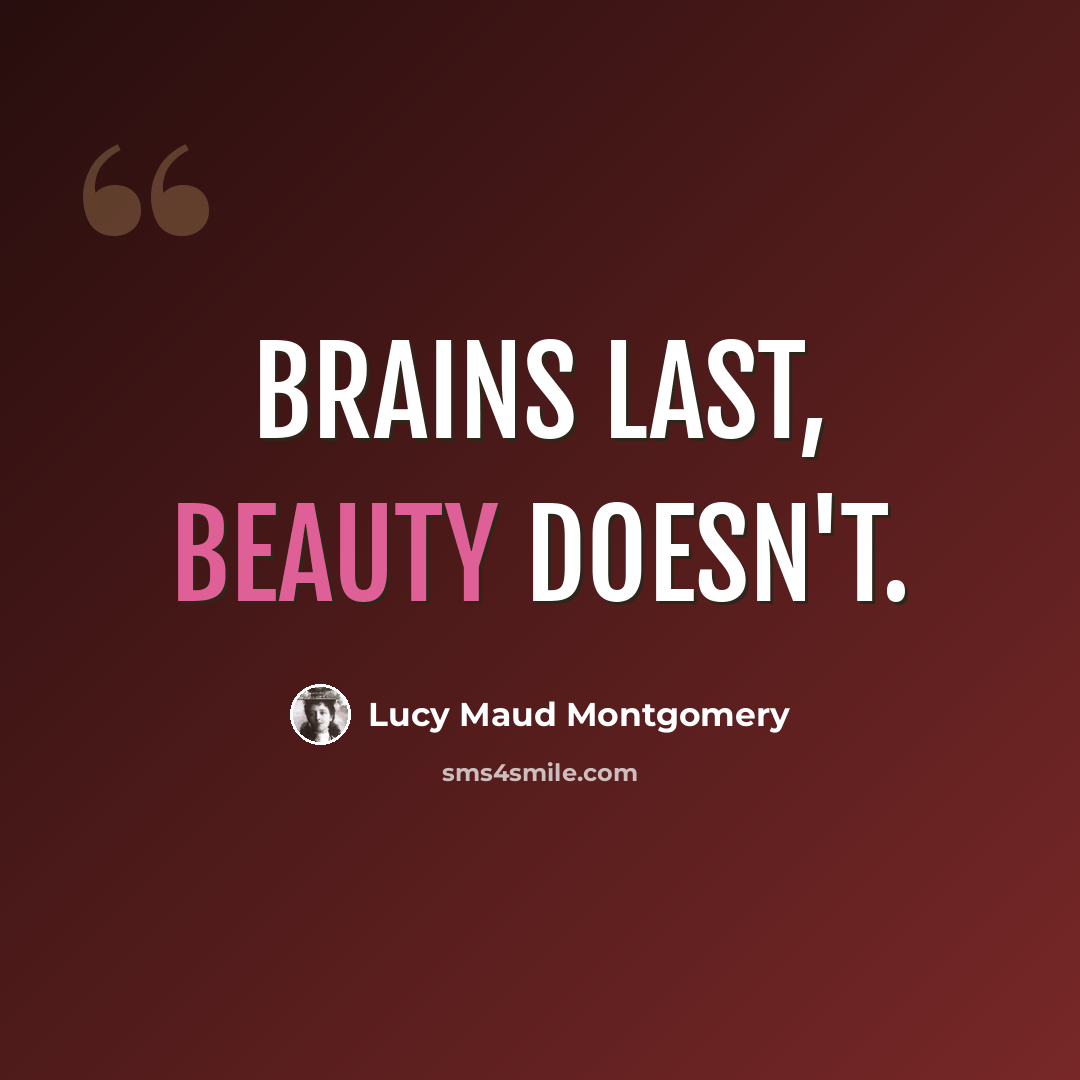 “brains last, beauty doesn't.” quote by Lucy Maud Montgomery