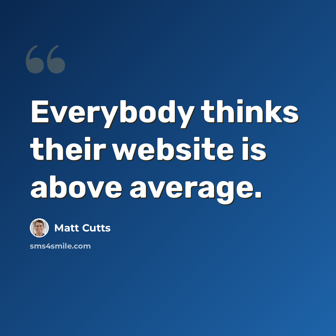 “Everybody thinks their website is above average.” quote by Matt Cutts