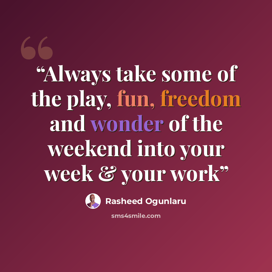 “Always take some of the play, fun, freedom and wonder of the weekend into your week & your work” quote by Rasheed Ogunlaru