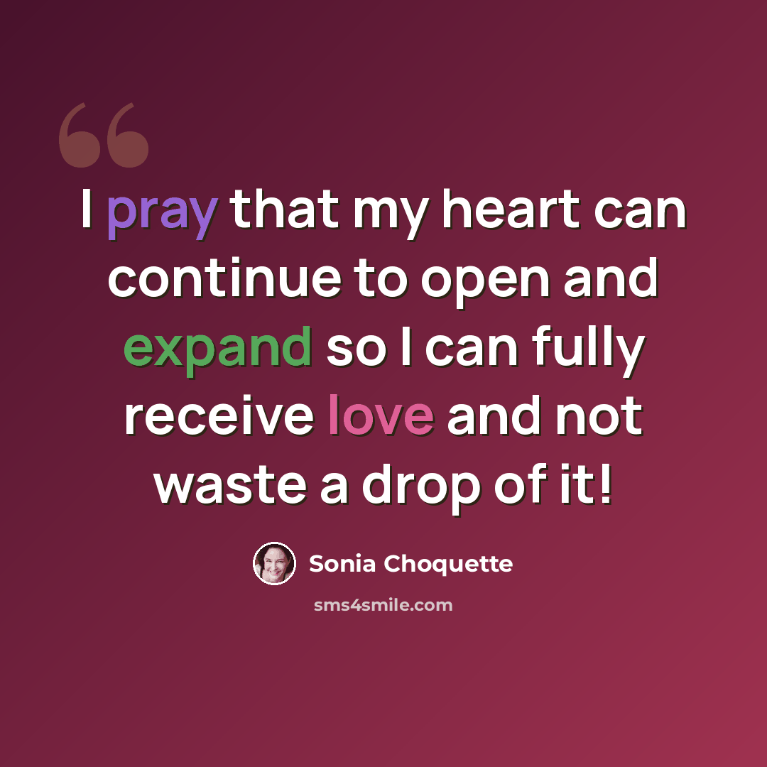 “I pray that my heart can continue to open and expand so I can fully receive love and not waste a drop of it!” quote by Sonia Choquette