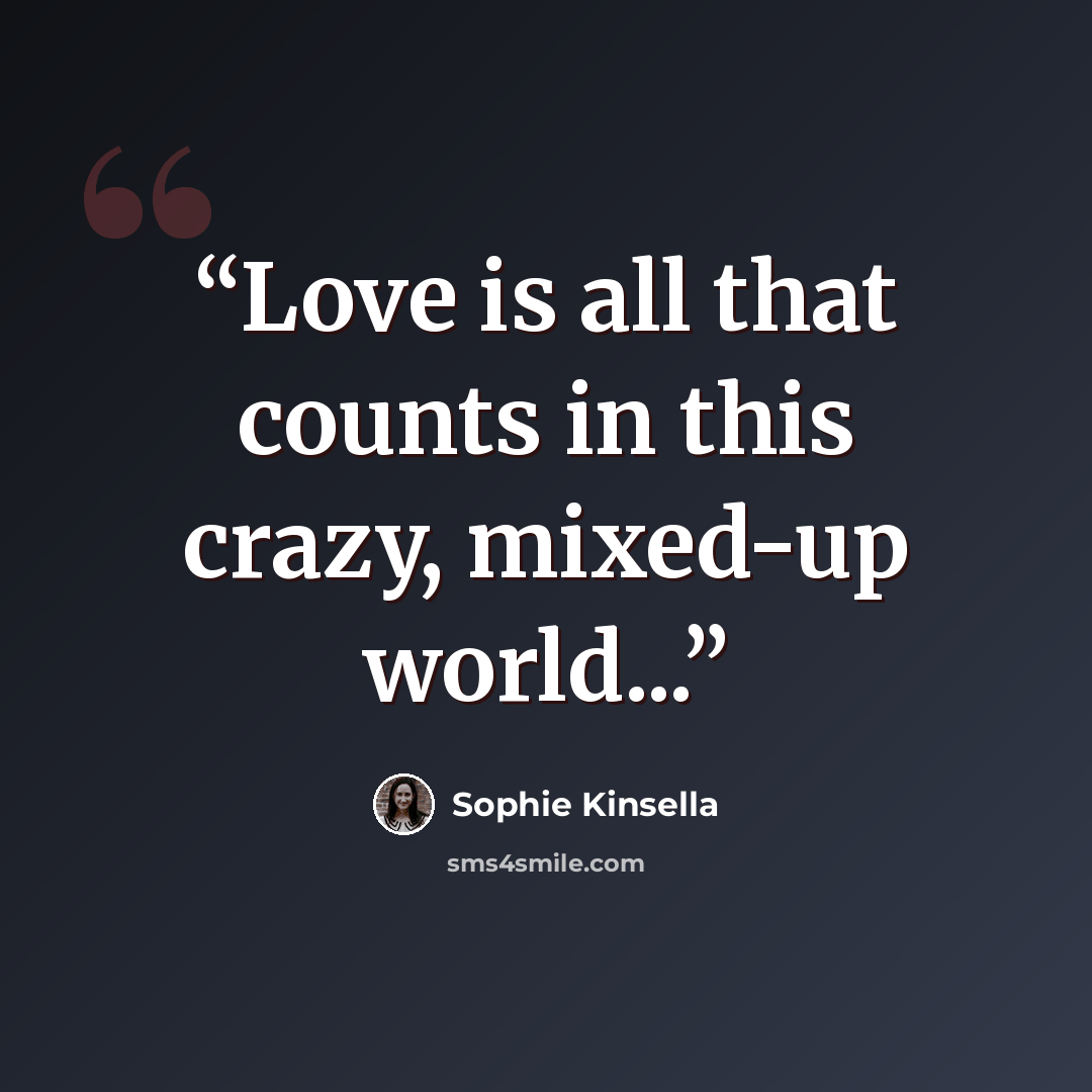 “Love is all that counts in this crazy, mixed-up world...” quote by Sophie Kinsella