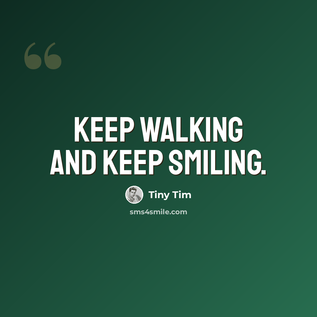 “Keep walking and keep smiling.” quote by Tiny Tim