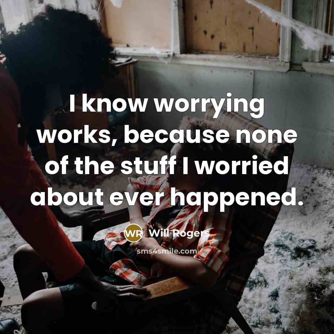 “I know worrying works, because none of the stuff I worried about ever happened.” quote by Will Rogers