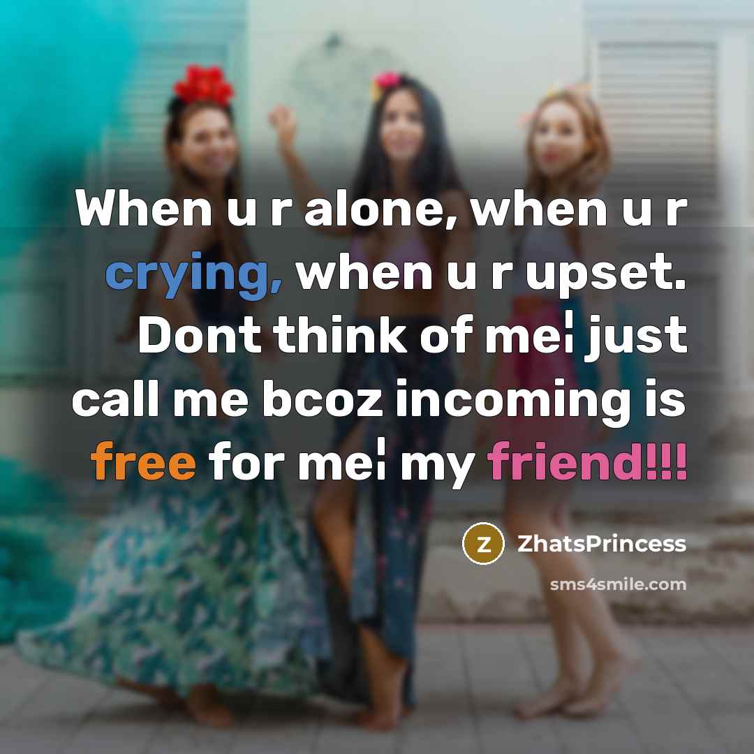 “When u r alone, when u r crying, when u r upset. Dont think of me¦ just call me bcoz incoming is free for me¦ my friend!!!” quote by ZhatsPrincess