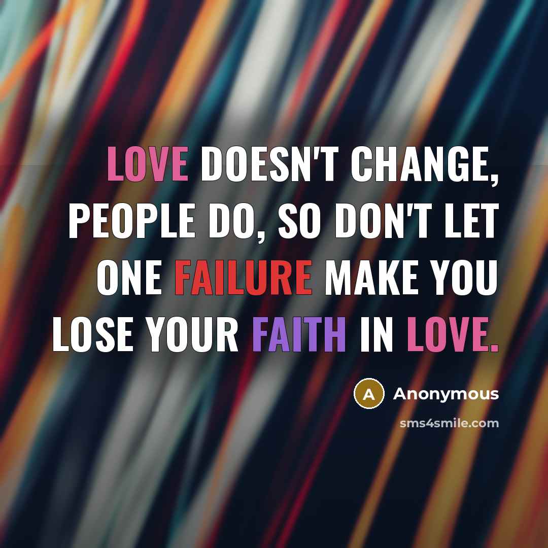 “Love doesn't change, people do, so don't let one failure make you lose your faith in love.” quote by Anonymous