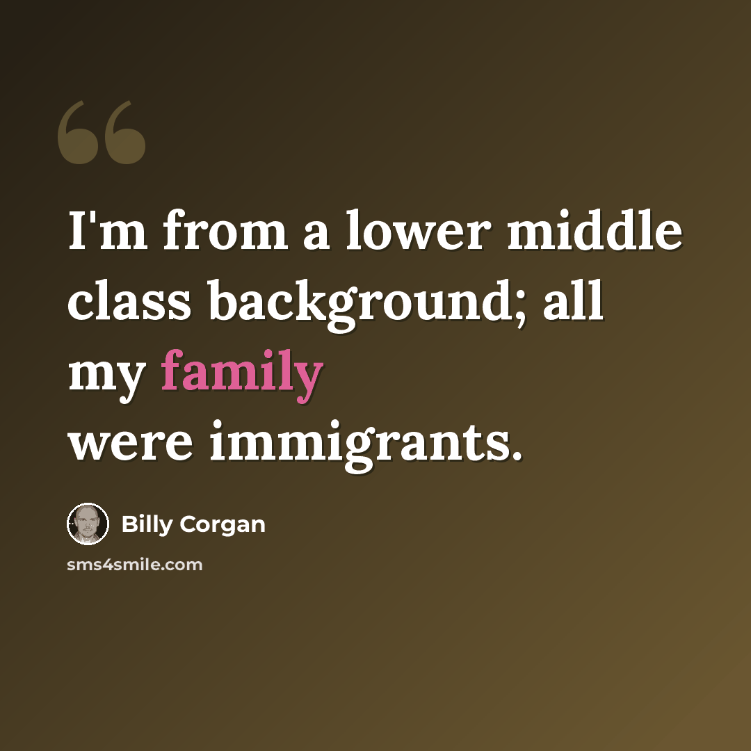 “I'm from a lower middle class background; all my family were immigrants.” quote by Billy Corgan
