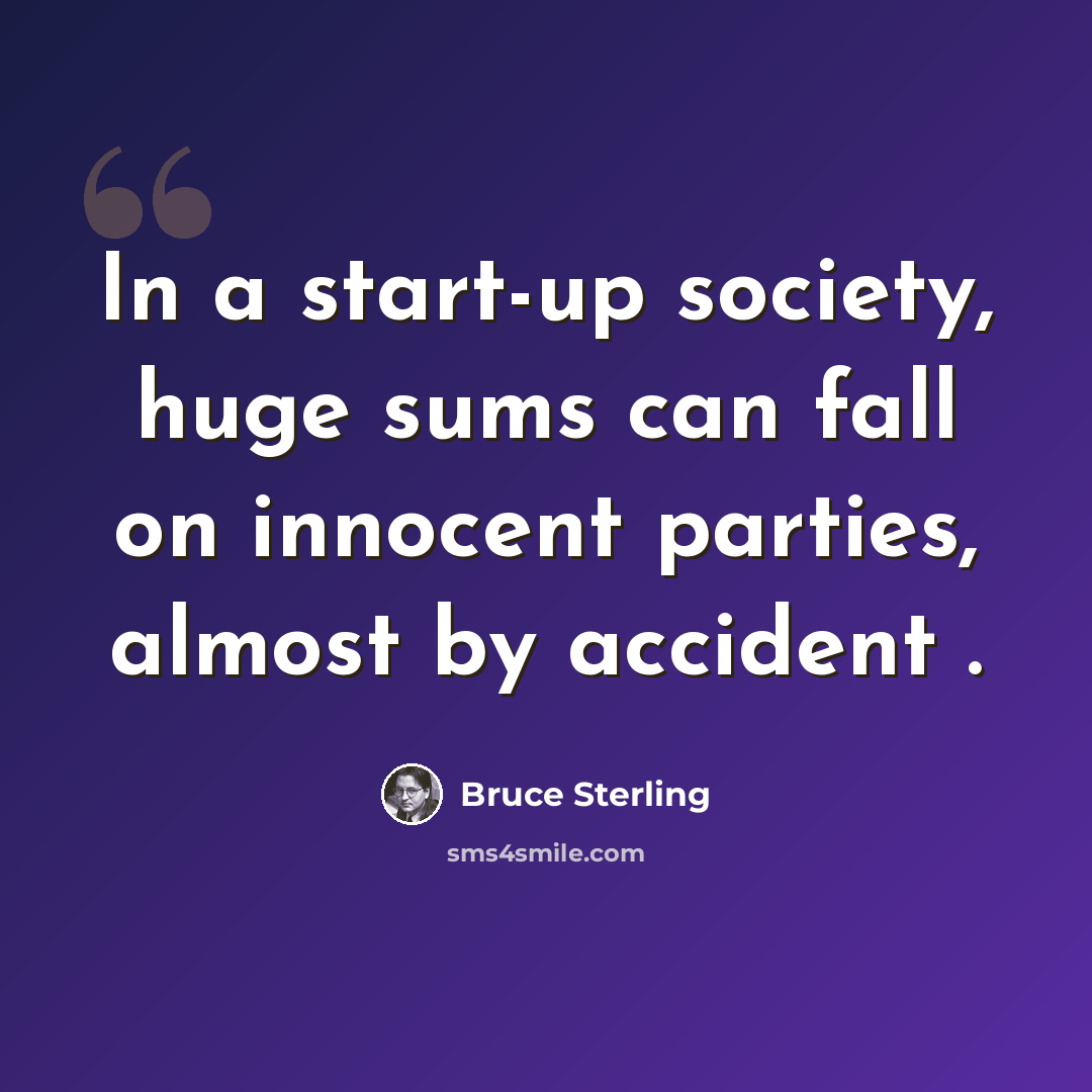 “In a start-up society, huge sums can fall on innocent parties, almost by accident .” quote by Bruce Sterling