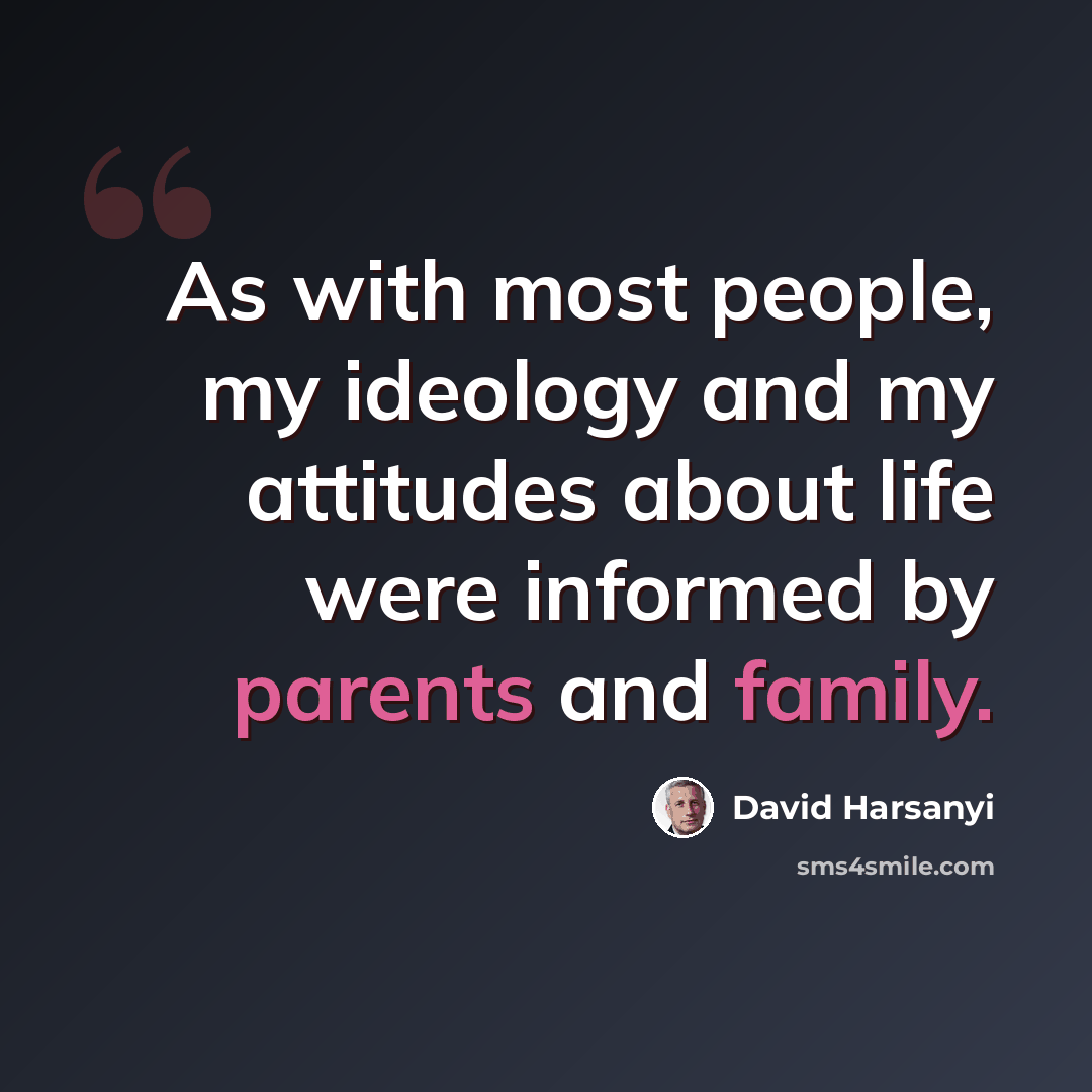 “As with most people, my ideology and my attitudes about life were informed by parents and family.” quote by David Harsanyi