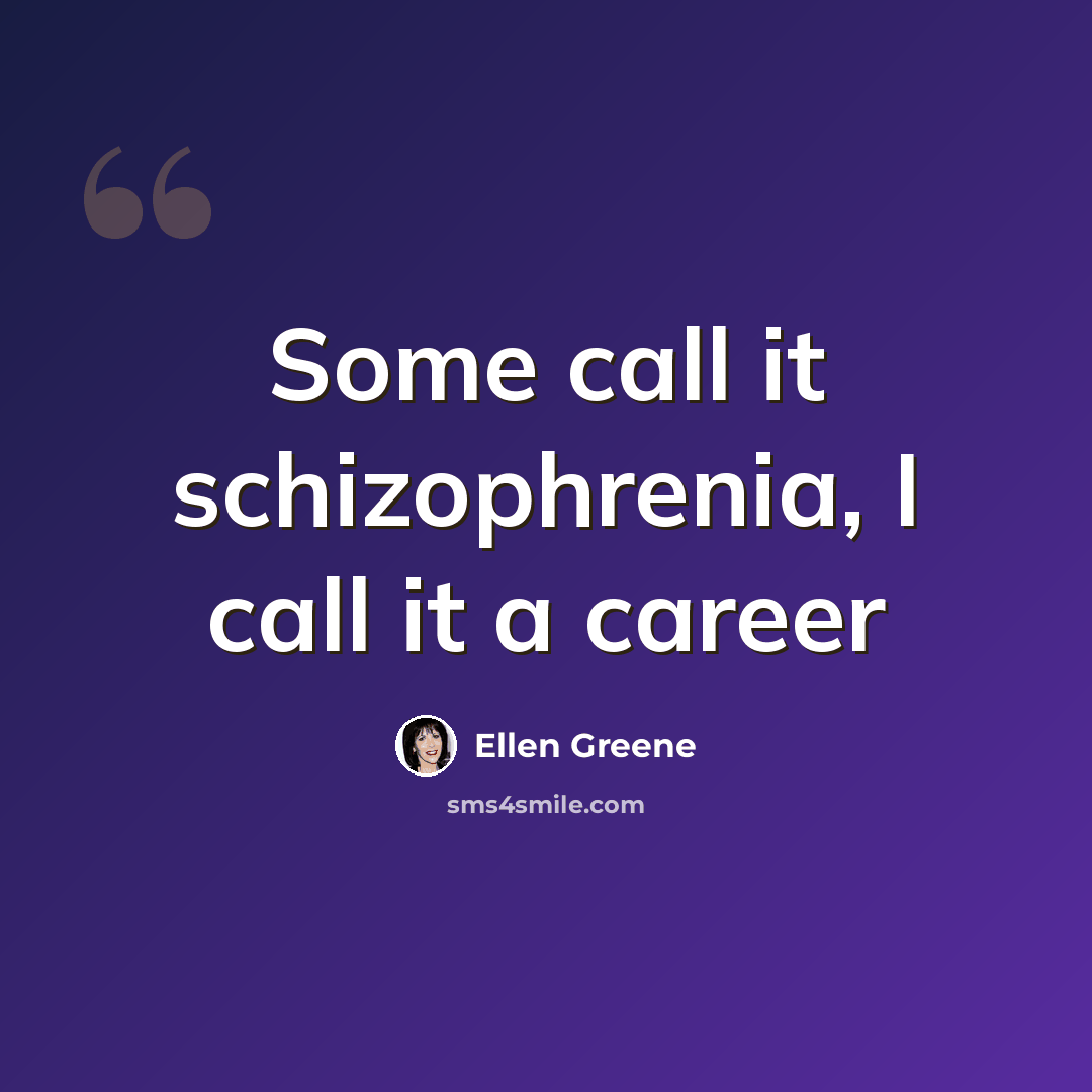 “Some call it schizophrenia, I call it a career” quote by Ellen Greene