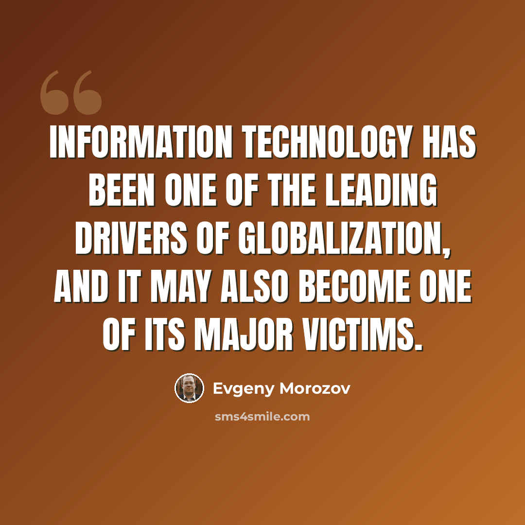 “Information technology has been one of the leading drivers of globalization, and it may also become one of its major victims.” quote by Evgeny Morozov