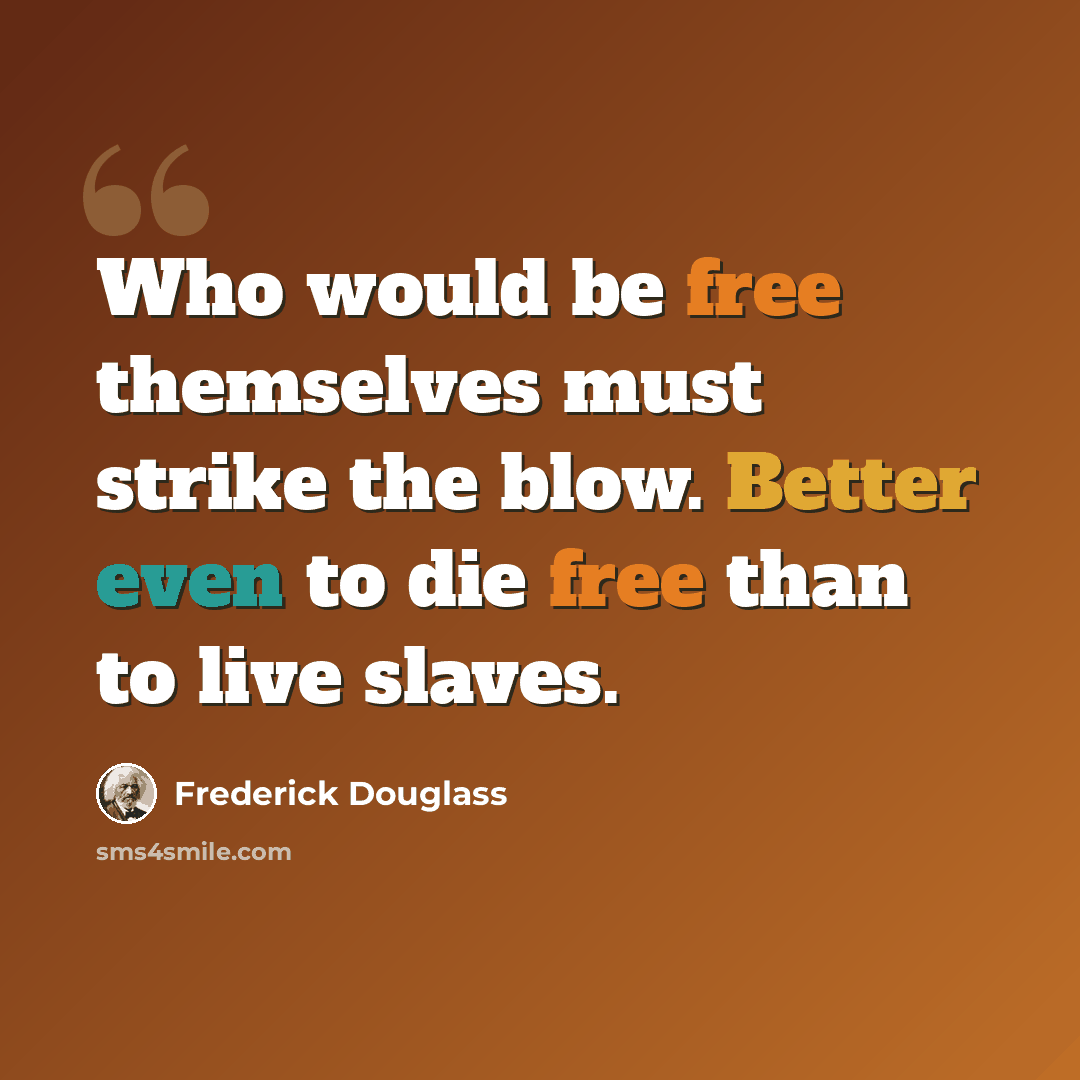 “Who would be free themselves must strike the blow. Better even to die free than to live slaves.” quote by Frederick Douglass