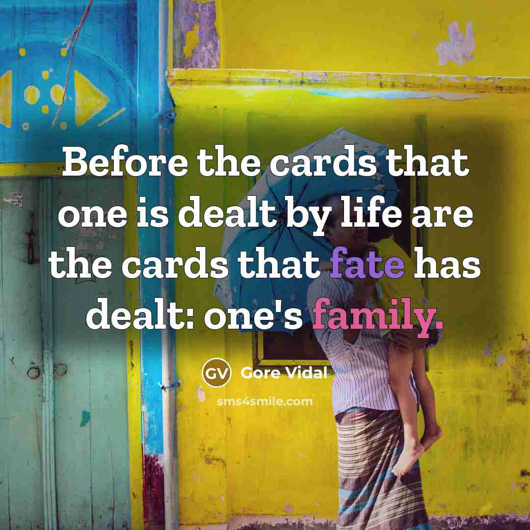 “Before the cards that one is dealt by life are the cards that fate has dealt: one's family.” quote by Gore Vidal