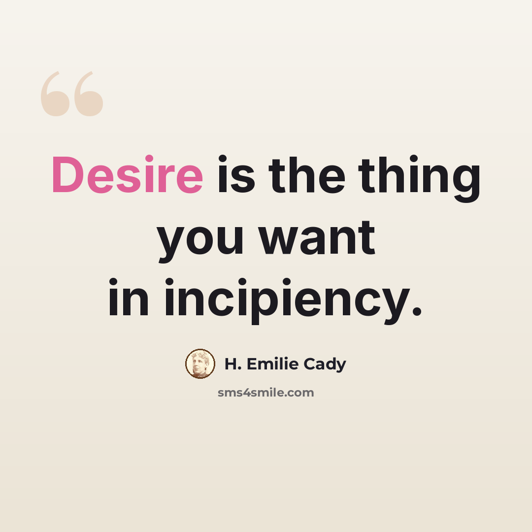 “Desire is the thing you want in incipiency.” quote by H. Emilie Cady