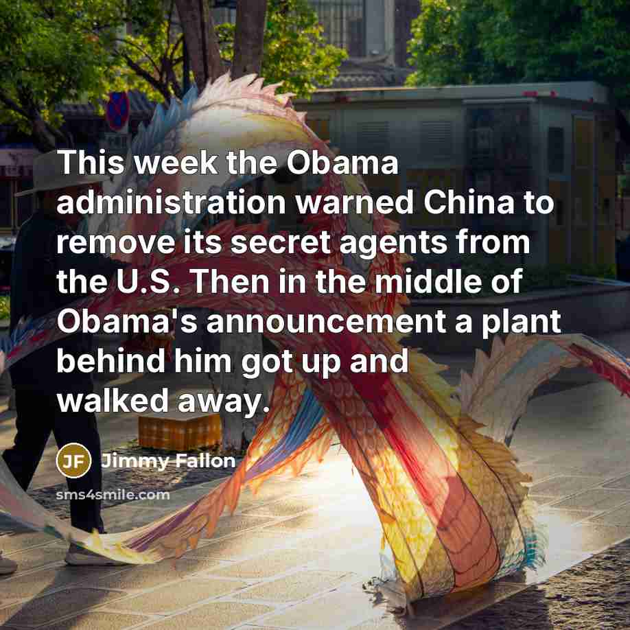 “This week the Obama administration warned China to remove its secret agents from the U.S. Then in the middle of Obama's announcement a plant behind him got up and walked away.” quote by Jimmy Fallon