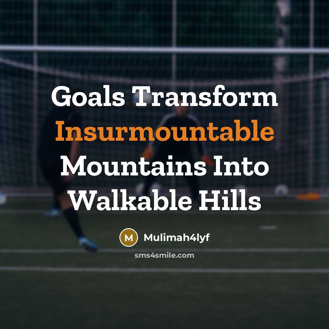 “Goals Transform Insurmountable Mountains Into Walkable Hills” quote by Mulimah4lyf