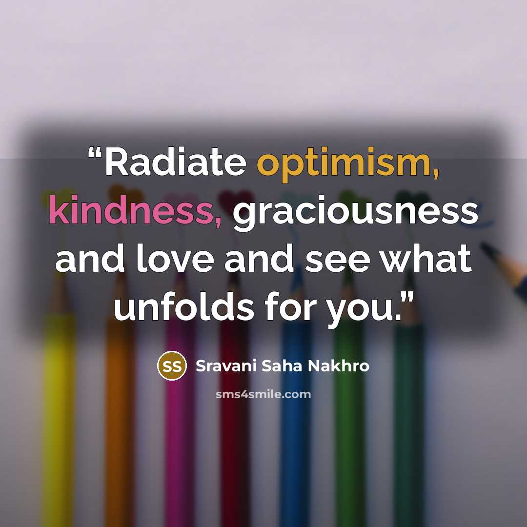 “Radiate optimism, kindness, graciousness and love and see what unfolds for you.” quote by Sravani Saha Nakhro
