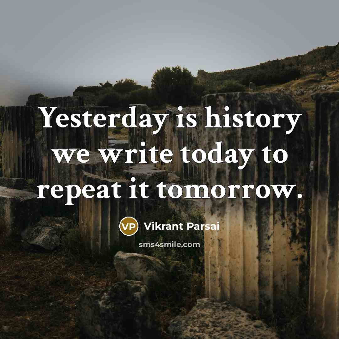 “Yesterday is history we write today to repeat it tomorrow.” quote by Vikrant Parsai