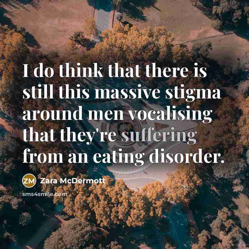 “I do think that there is still this massive stigma around men vocalising that they're suffering from an eating disorder.” quote by Zara McDermott