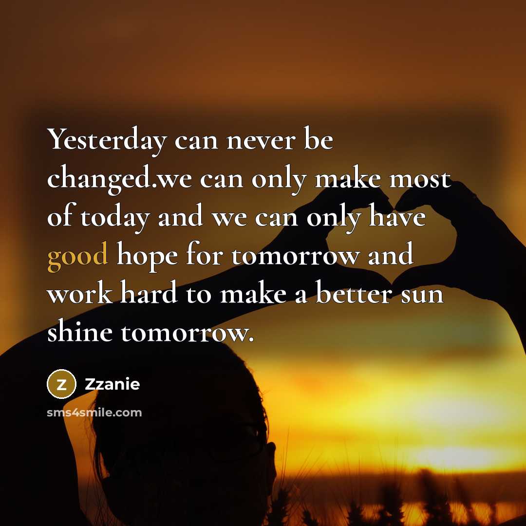 “Yesterday can never be changed.we can only make most of today and we can only have good hope for tomorrow and work hard to make a better sun shine tomorrow.” quote by ZZanie