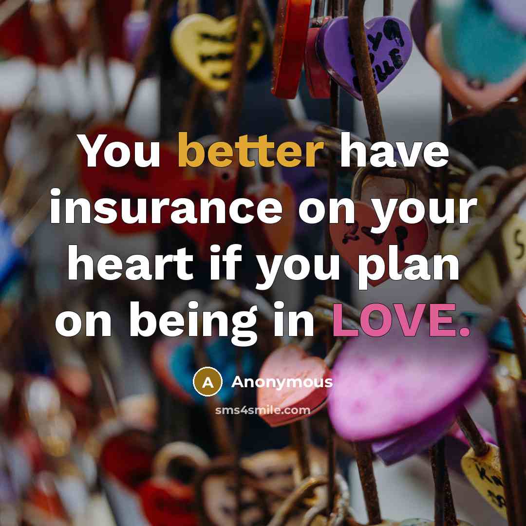 “You better have insurance on your heart if you plan on being in LOVE.” quote by Anonymous