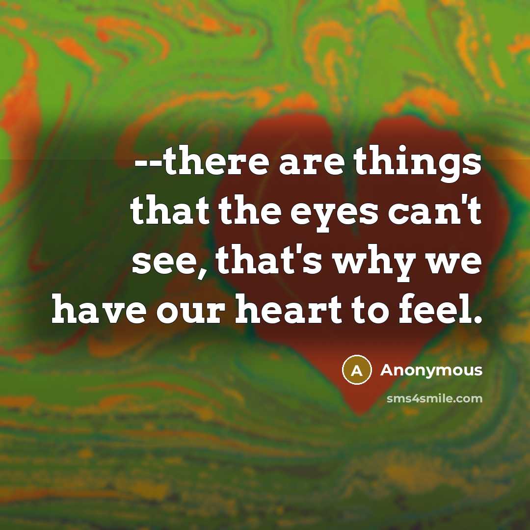 “--there are things that the eyes can't see, that's why we have our heart to feel.” quote by Anonymous