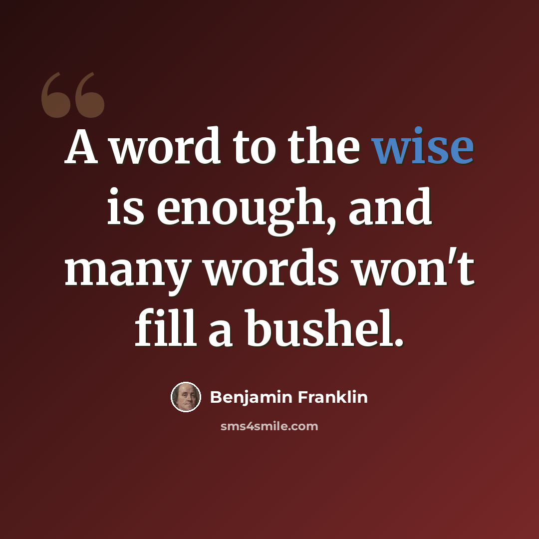“A word to the wise is enough, and many words won't fill a bushel.” quote by Benjamin Franklin