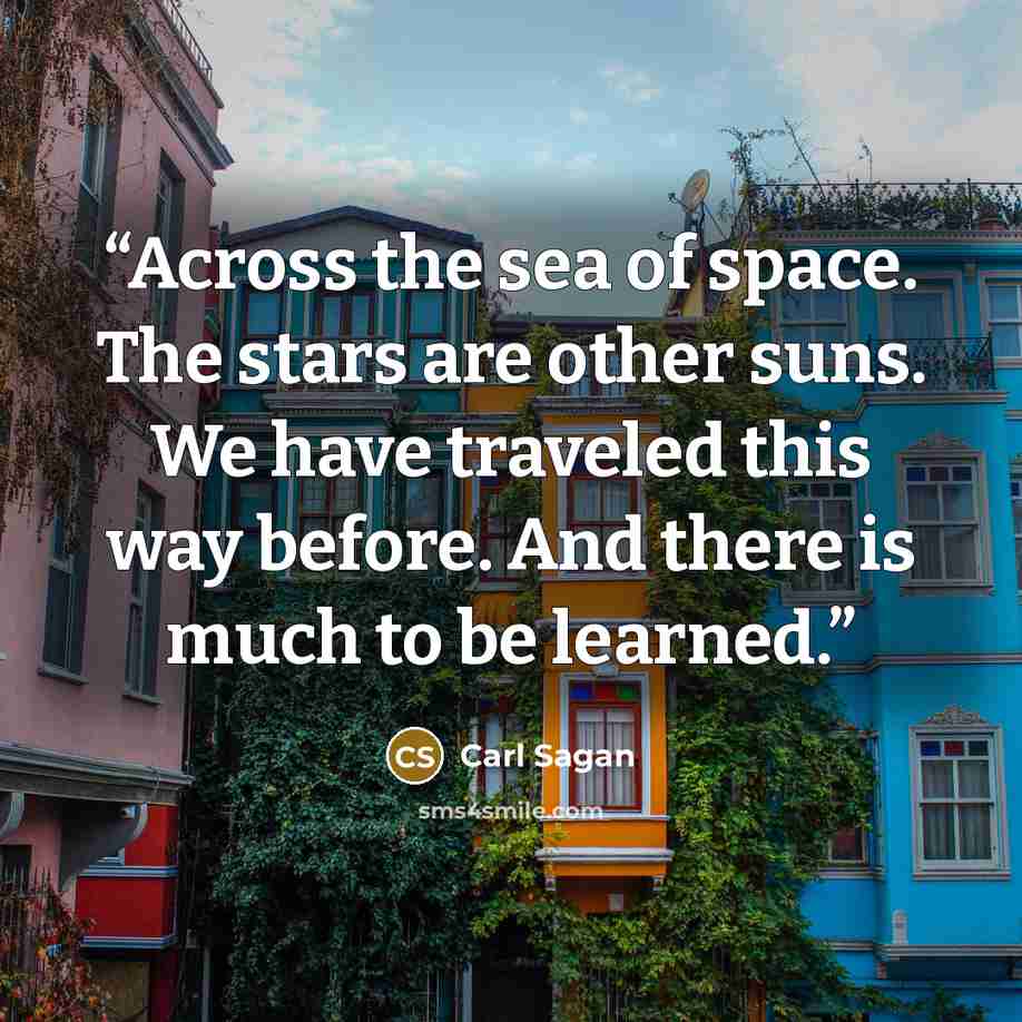 “Across the sea of space. The stars are other suns. We have traveled this way before. And there is much to be learned.” quote by Carl Sagan