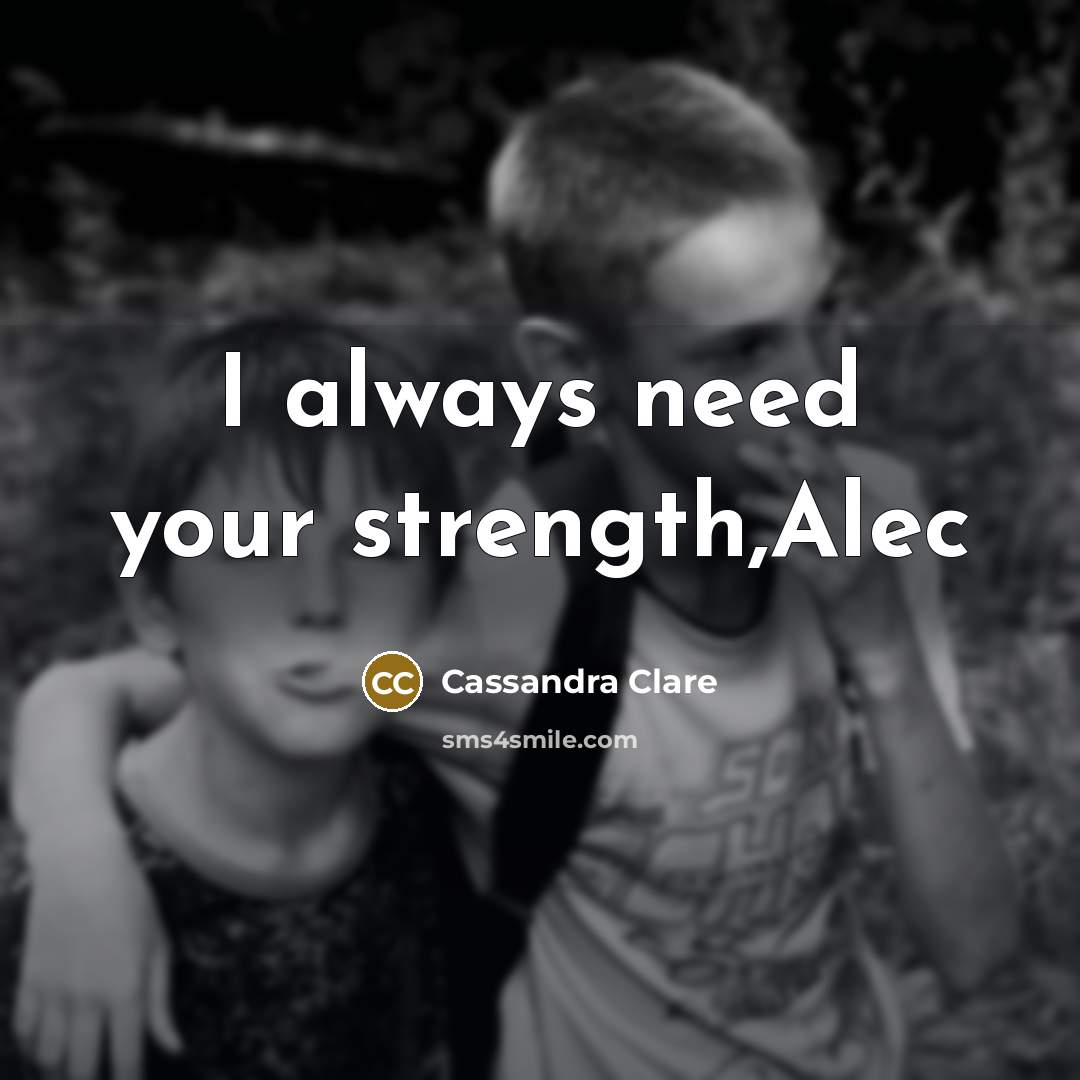 “I always need your strength,Alec” quote by Cassandra Clare