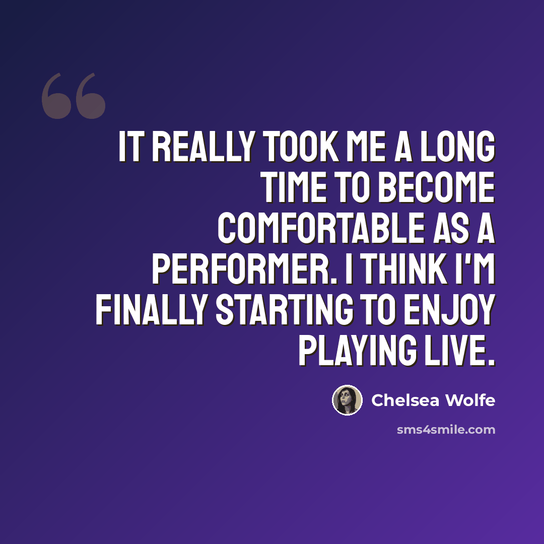“It really took me a long time to become comfortable as a performer. I think I'm finally starting to enjoy playing live.” quote by Chelsea Wolfe
