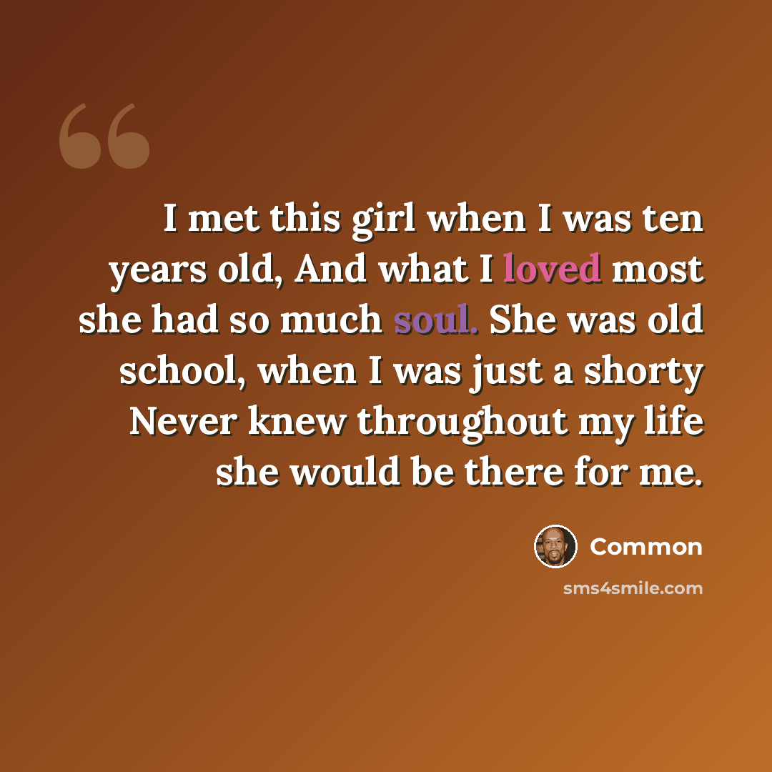“I met this girl when I was ten years old, And what I loved most she had so much soul. She was old school, when I was just a shorty Never knew throughout my life she would be there for me.” quote by Common