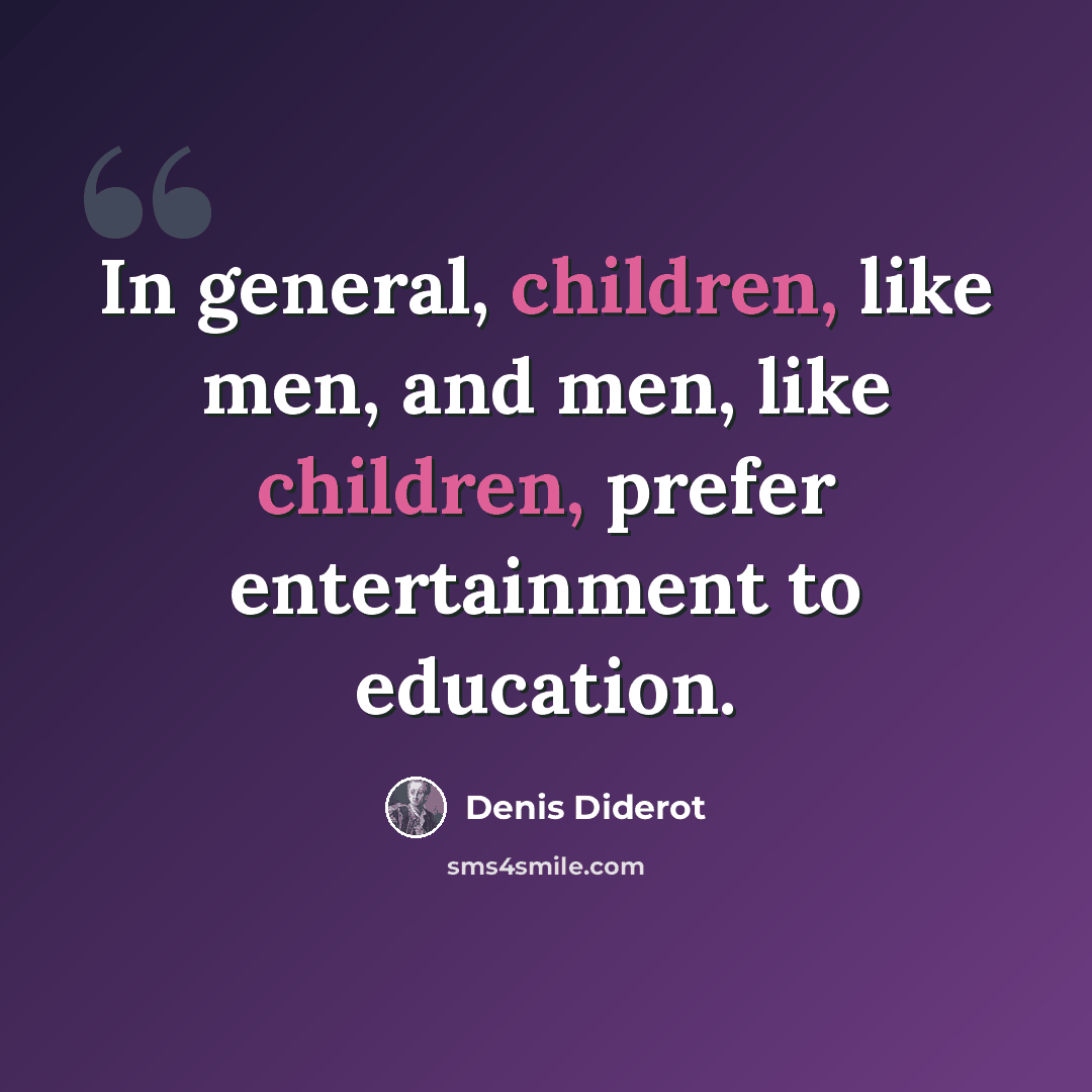 “In general, children, like men, and men, like children, prefer entertainment to education.” quote by Denis Diderot