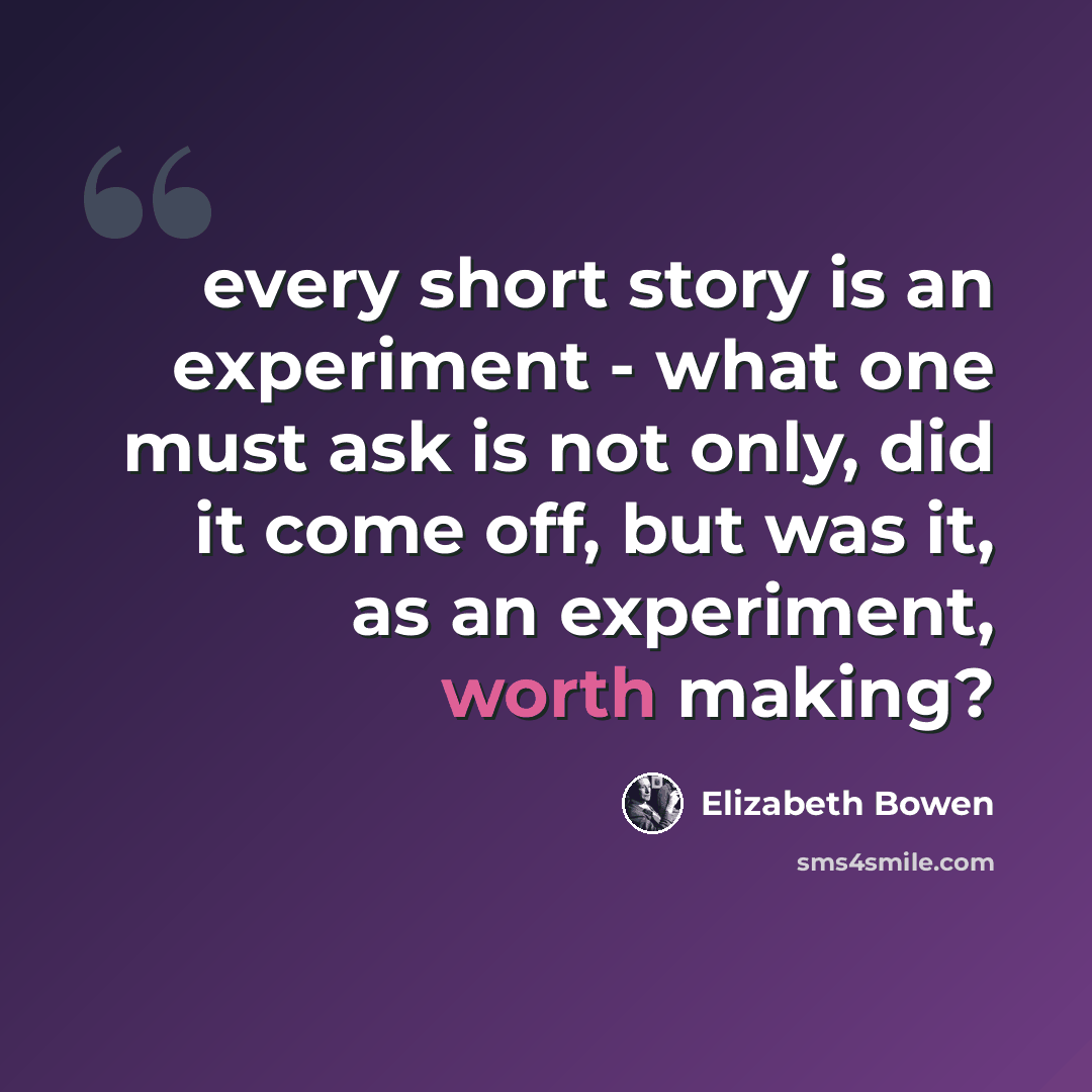 “every short story is an experiment - what one must ask is not only, did it come off, but was it, as an experiment, worth making?” quote by Elizabeth Bowen