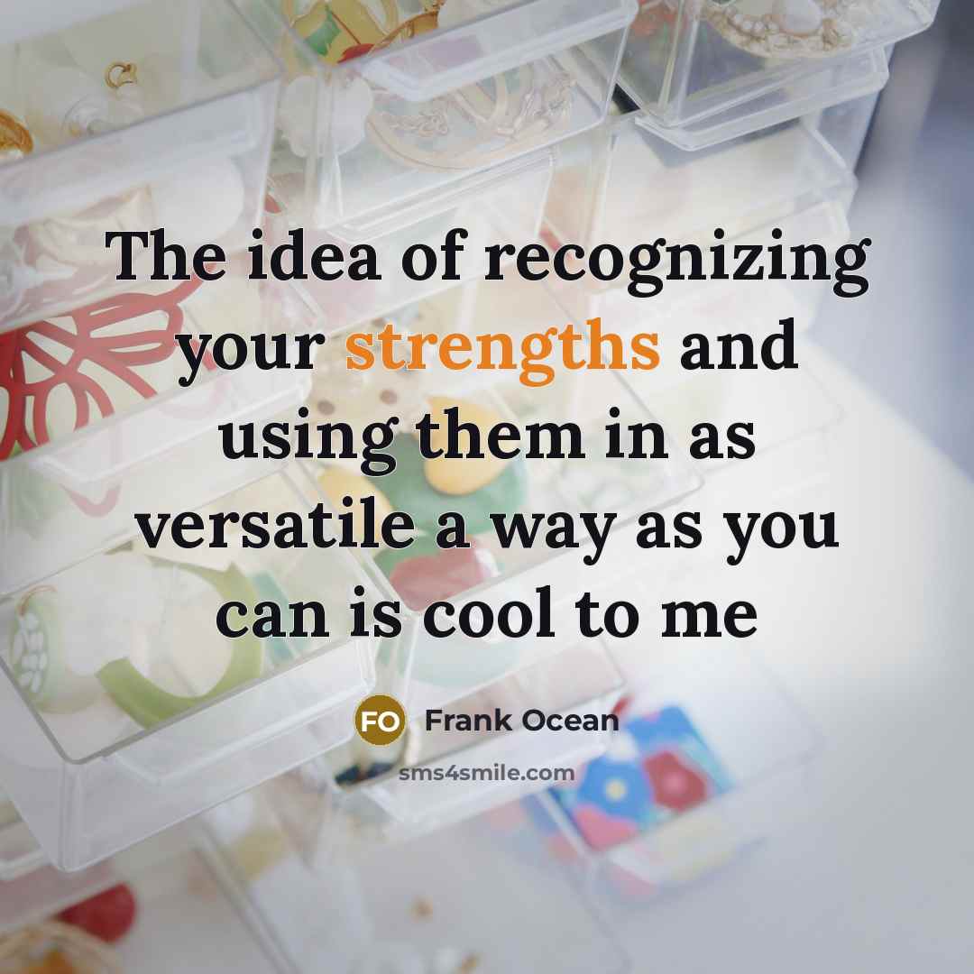 “The idea of recognizing your strengths and using them in as versatile a way as you can is cool to me” quote by Frank Ocean