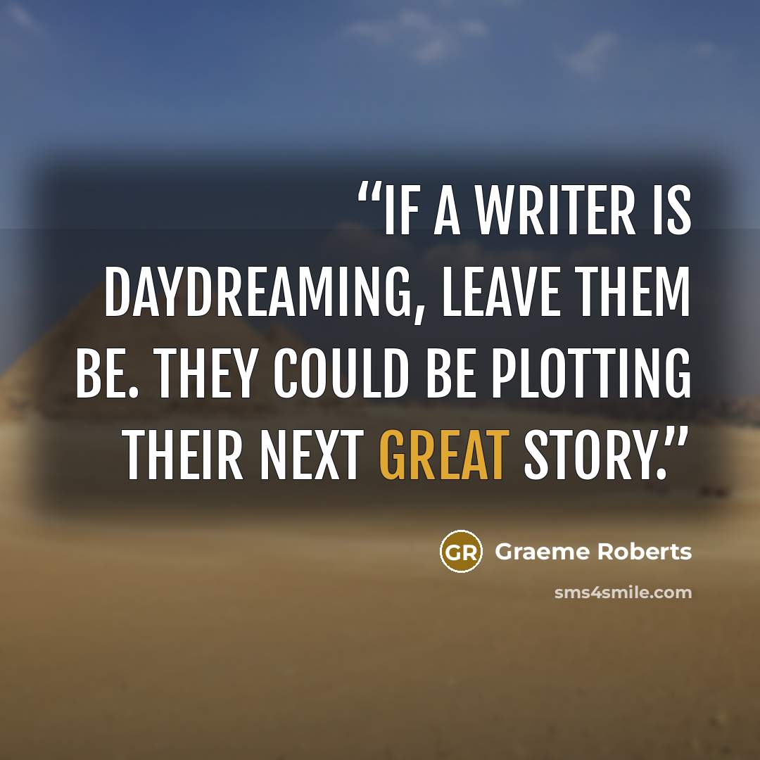“If a writer is daydreaming, leave them be. They could be plotting their next great story.” quote by Graeme Roberts