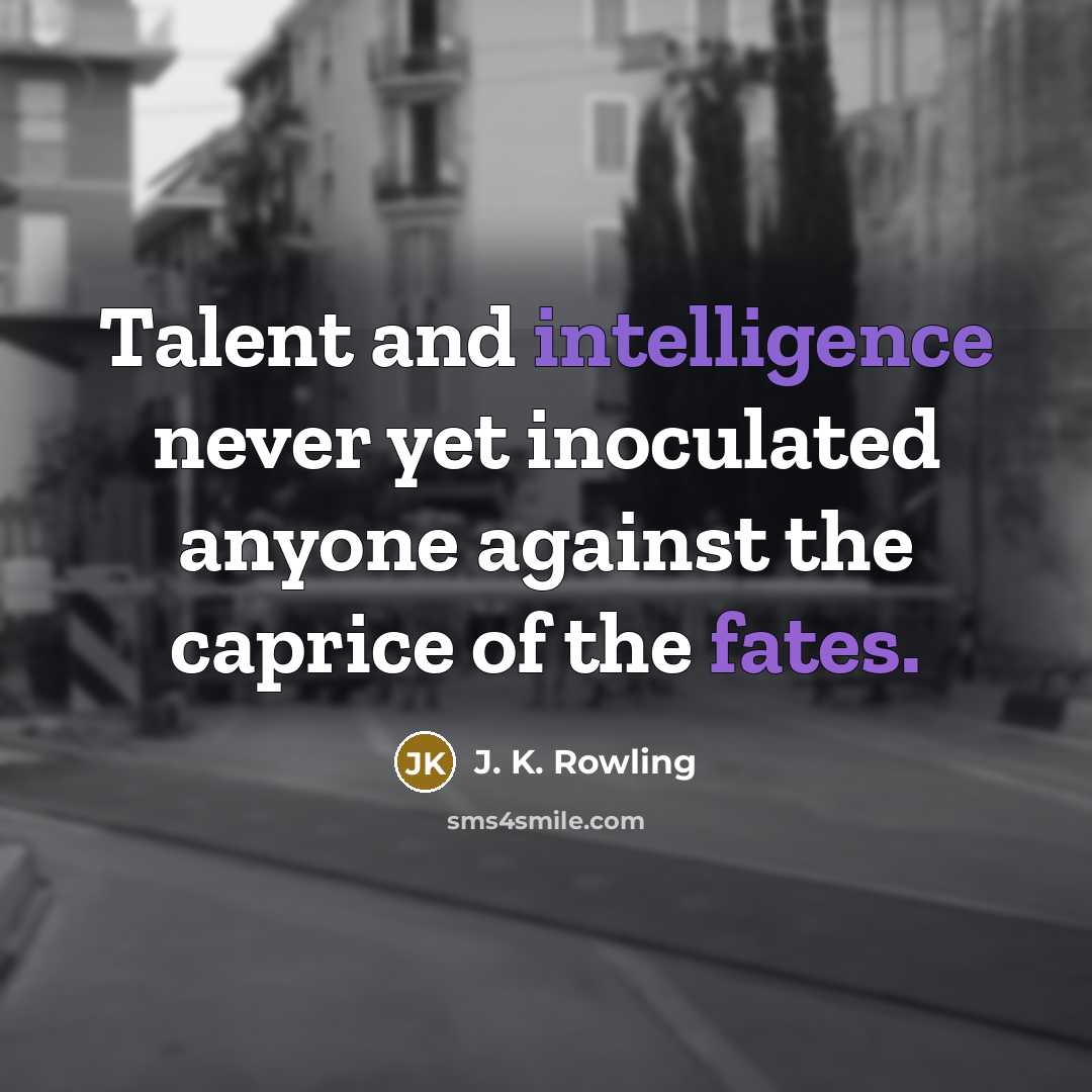 “Talent and intelligence never yet inoculated anyone against the caprice of the fates.” quote by J. K. Rowling