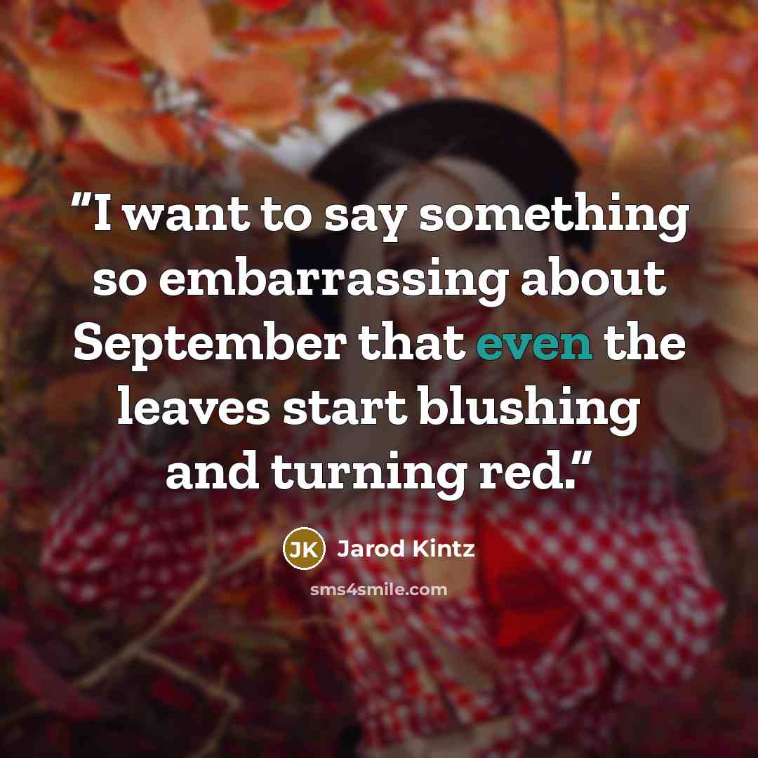 “I want to say something so embarrassing about September that even the leaves start blushing and turning red.” quote by Jarod Kintz