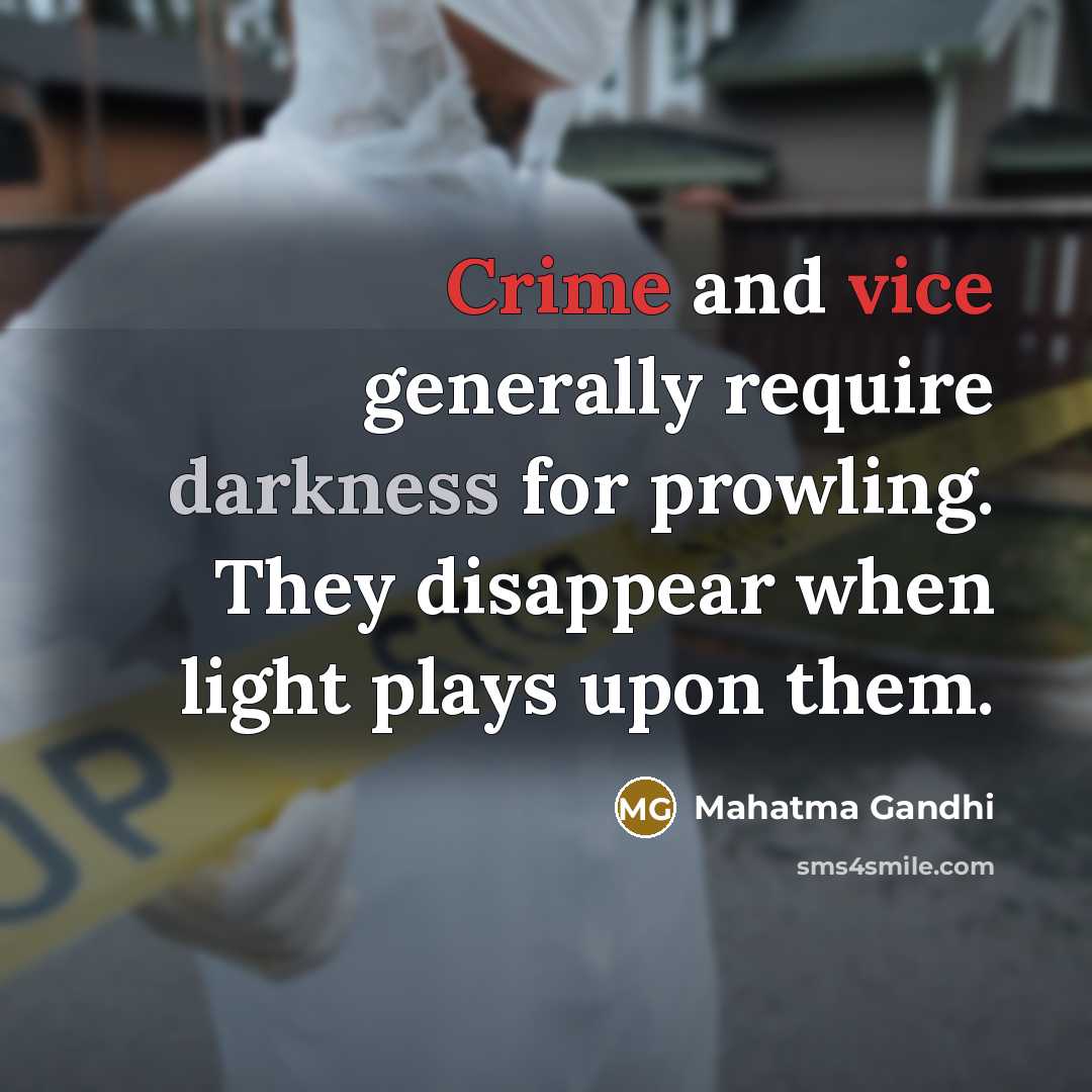 “Crime and vice generally require darkness for prowling. They disappear when light plays upon them.” quote by Mahatma Gandhi