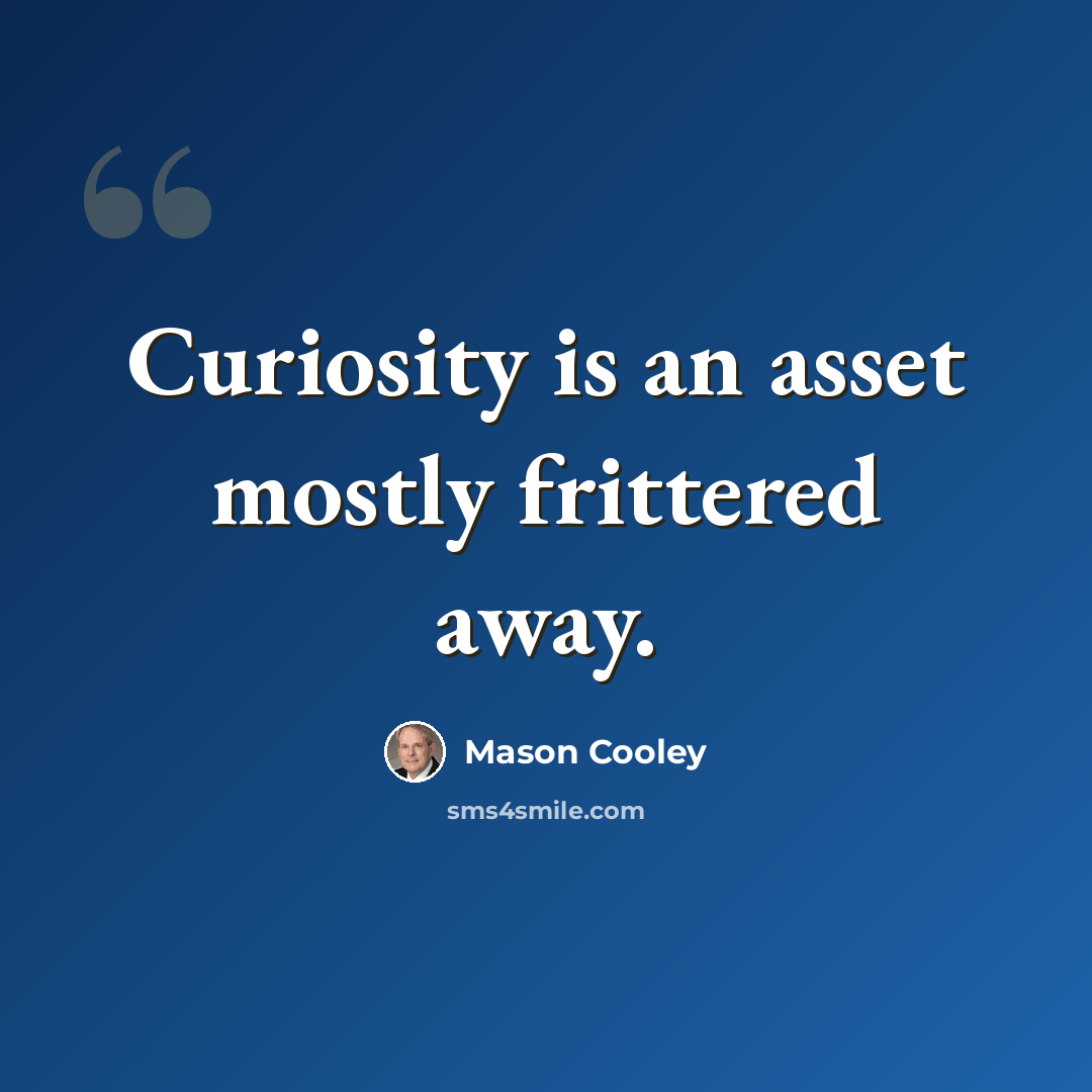 “Curiosity is an asset mostly frittered away.” quote by Mason Cooley