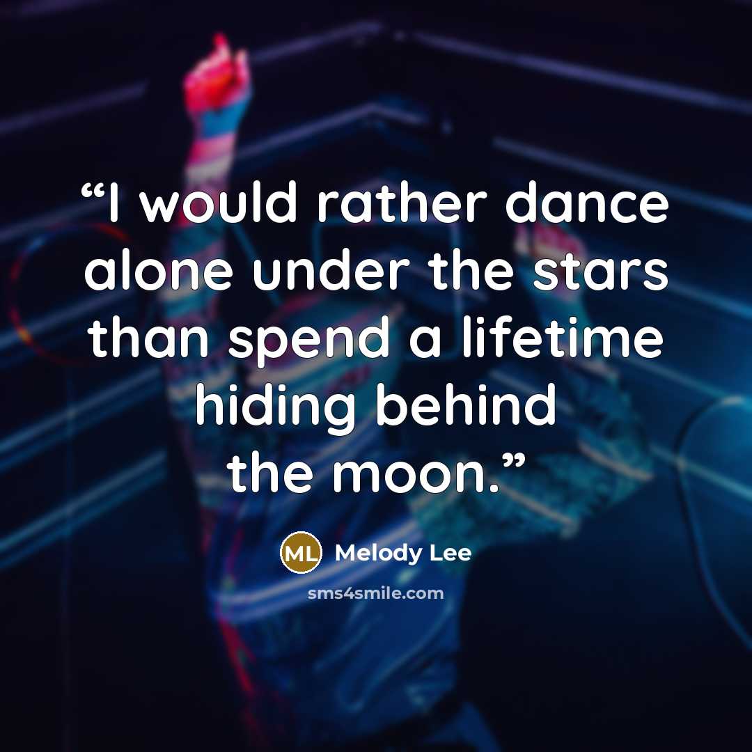 “I would rather dance alone under the stars than spend a lifetime hiding behind the moon.” quote by Melody Lee