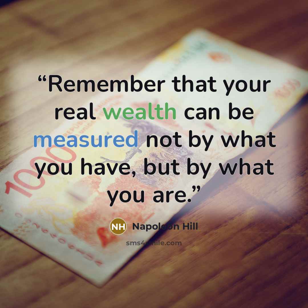 “Remember that your real wealth can be measured not by what you have, but by what you are.” quote by Napoleon Hill