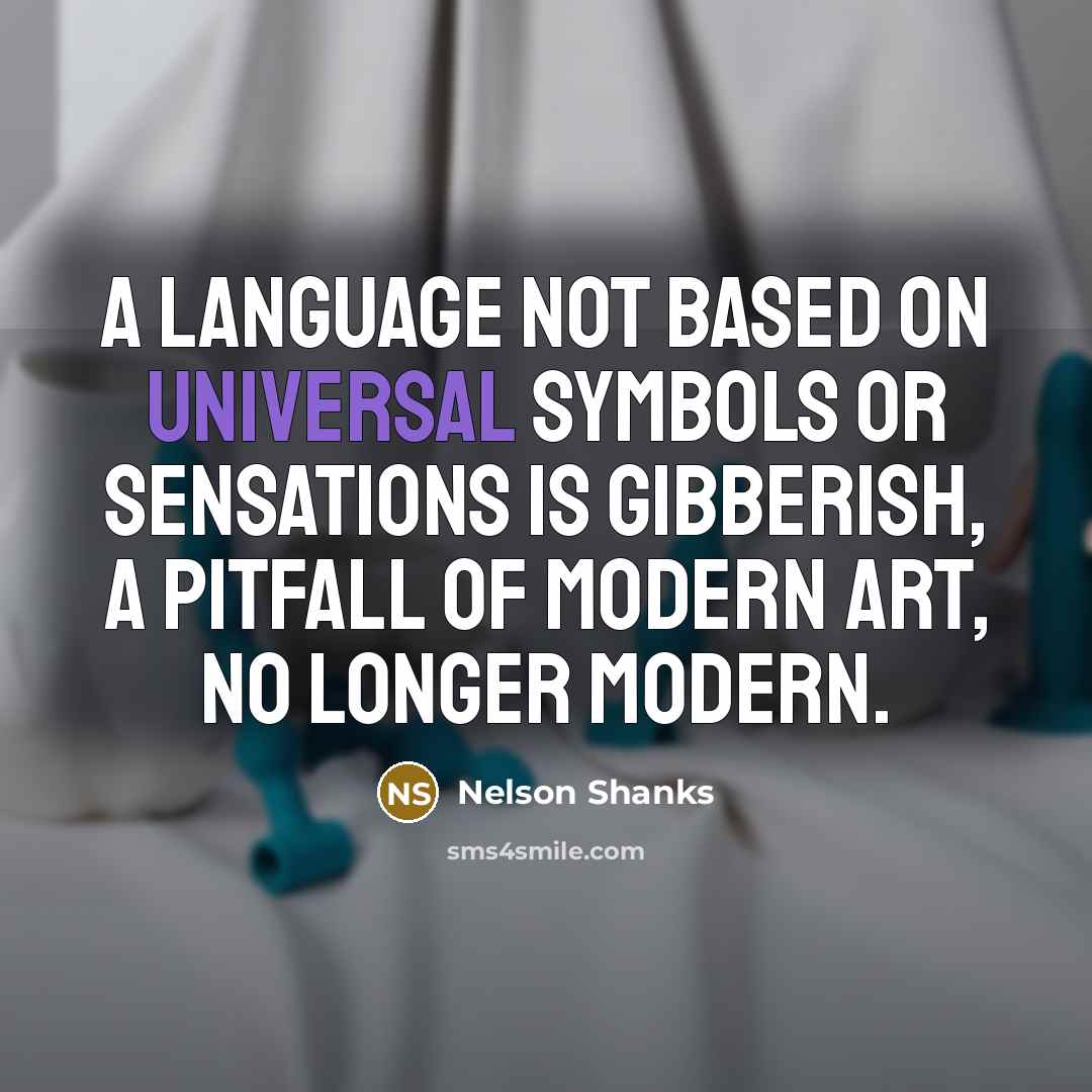 “A language not based on universal symbols or sensations is gibberish, a pitfall of modern art, no longer modern.” quote by Nelson Shanks